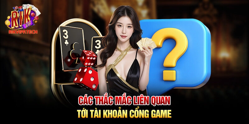 Các thắc mắc liên quan tới tài khoản cổng game Các thắc mắc liên quan tới tài khoản cổng game